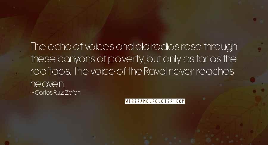 Carlos Ruiz Zafon Quotes: The echo of voices and old radios rose through these canyons of poverty, but only as far as the rooftops. The voice of the Raval never reaches heaven.