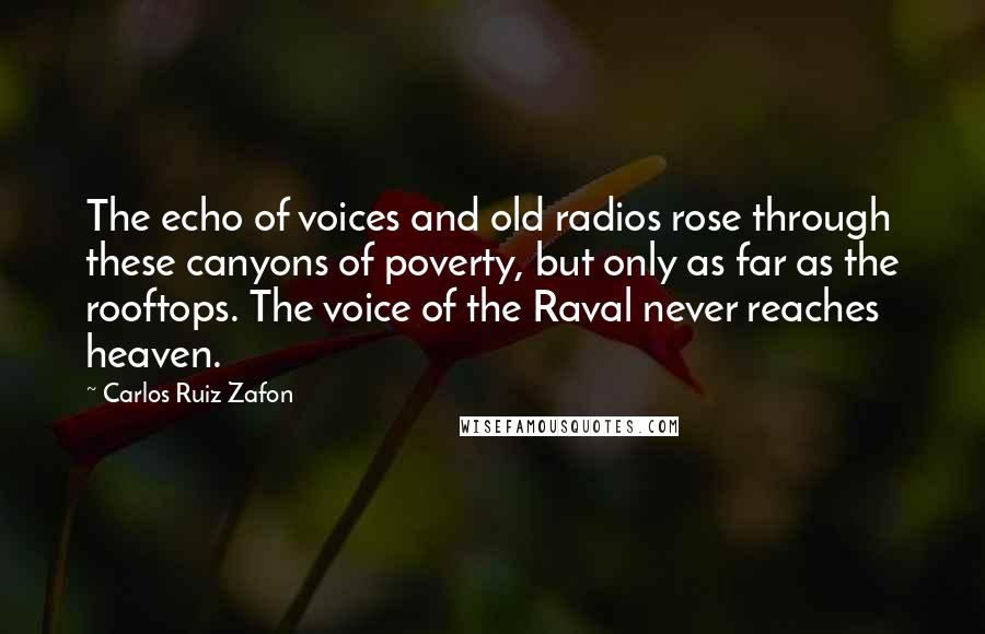 Carlos Ruiz Zafon Quotes: The echo of voices and old radios rose through these canyons of poverty, but only as far as the rooftops. The voice of the Raval never reaches heaven.
