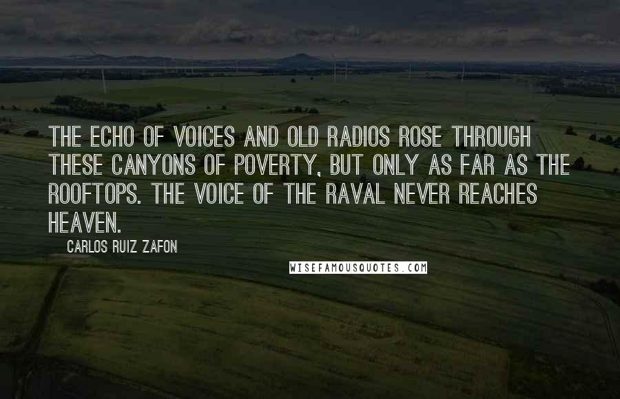 Carlos Ruiz Zafon Quotes: The echo of voices and old radios rose through these canyons of poverty, but only as far as the rooftops. The voice of the Raval never reaches heaven.