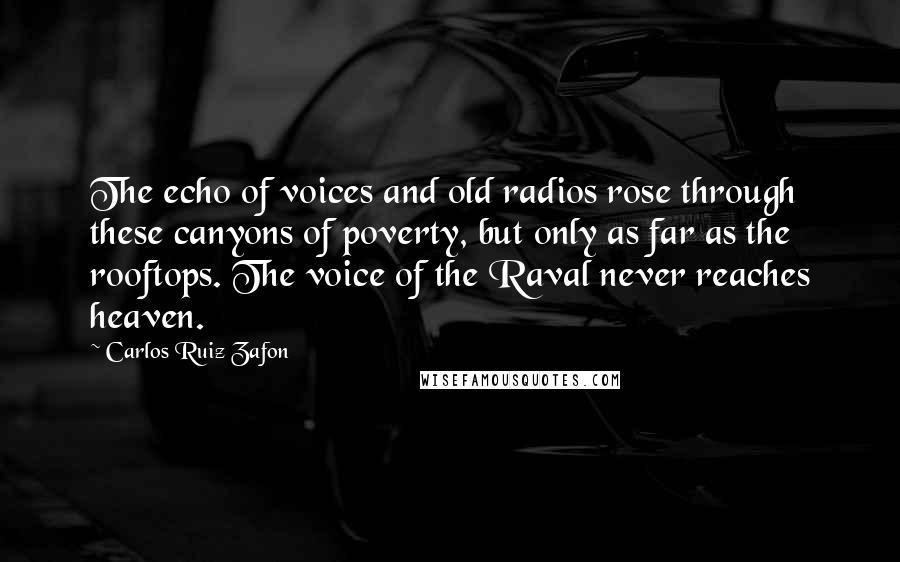 Carlos Ruiz Zafon Quotes: The echo of voices and old radios rose through these canyons of poverty, but only as far as the rooftops. The voice of the Raval never reaches heaven.