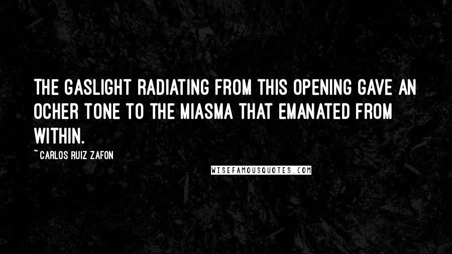 Carlos Ruiz Zafon Quotes: The gaslight radiating from this opening gave an ocher tone to the miasma that emanated from within.