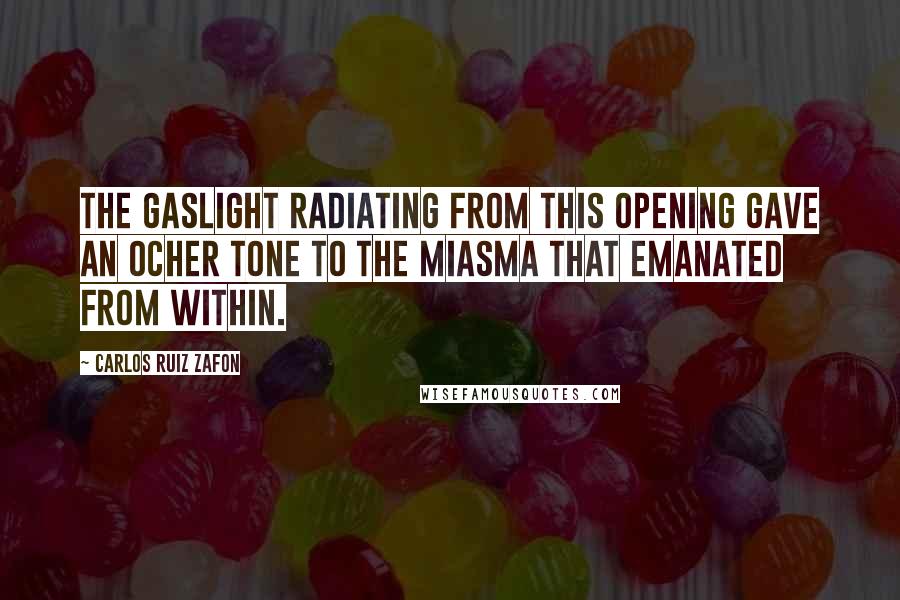 Carlos Ruiz Zafon Quotes: The gaslight radiating from this opening gave an ocher tone to the miasma that emanated from within.