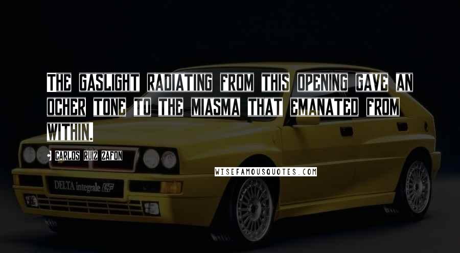 Carlos Ruiz Zafon Quotes: The gaslight radiating from this opening gave an ocher tone to the miasma that emanated from within.