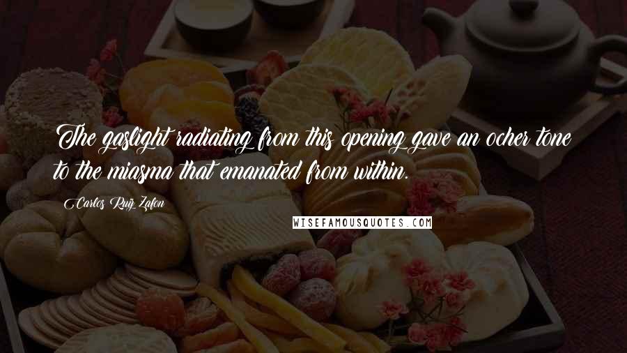 Carlos Ruiz Zafon Quotes: The gaslight radiating from this opening gave an ocher tone to the miasma that emanated from within.