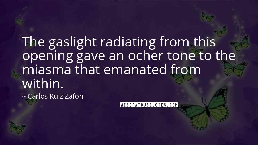 Carlos Ruiz Zafon Quotes: The gaslight radiating from this opening gave an ocher tone to the miasma that emanated from within.