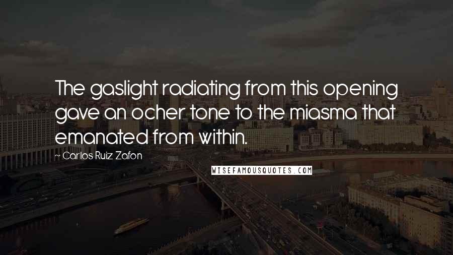 Carlos Ruiz Zafon Quotes: The gaslight radiating from this opening gave an ocher tone to the miasma that emanated from within.