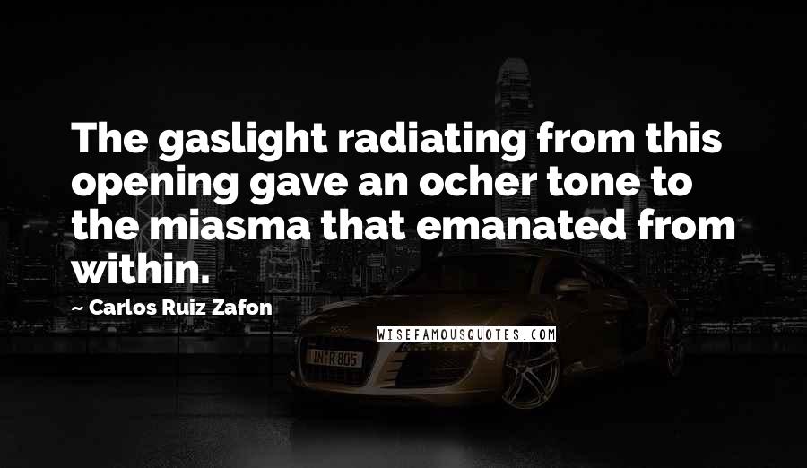 Carlos Ruiz Zafon Quotes: The gaslight radiating from this opening gave an ocher tone to the miasma that emanated from within.