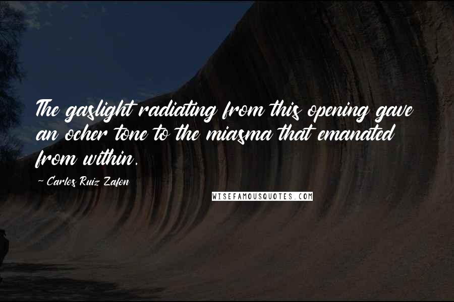 Carlos Ruiz Zafon Quotes: The gaslight radiating from this opening gave an ocher tone to the miasma that emanated from within.