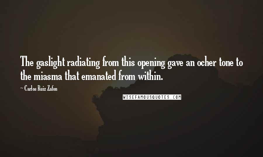 Carlos Ruiz Zafon Quotes: The gaslight radiating from this opening gave an ocher tone to the miasma that emanated from within.