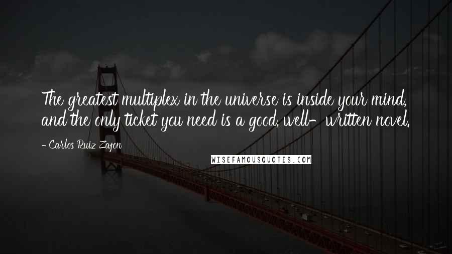 Carlos Ruiz Zafon Quotes: The greatest multiplex in the universe is inside your mind, and the only ticket you need is a good, well-written novel.