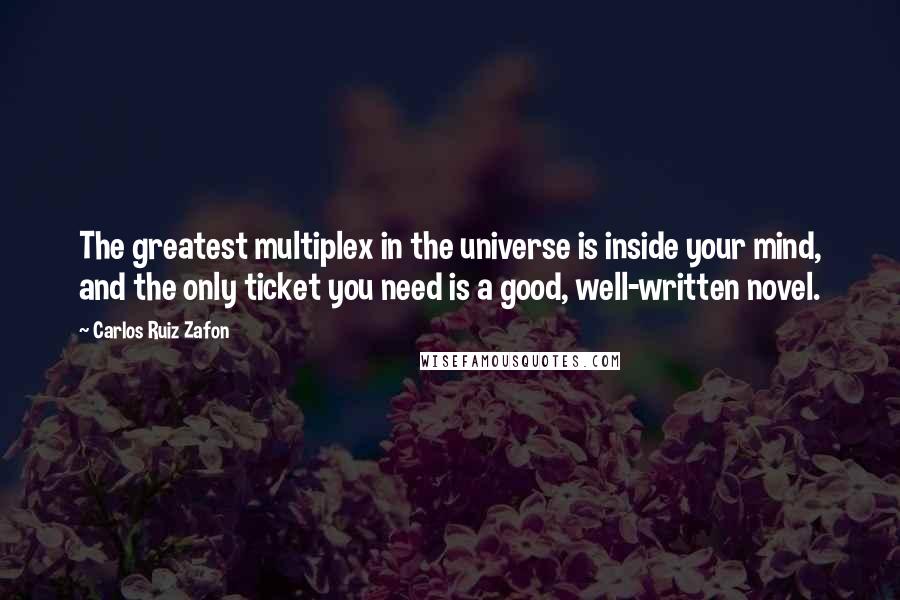 Carlos Ruiz Zafon Quotes: The greatest multiplex in the universe is inside your mind, and the only ticket you need is a good, well-written novel.