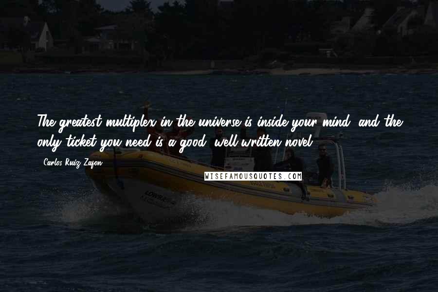 Carlos Ruiz Zafon Quotes: The greatest multiplex in the universe is inside your mind, and the only ticket you need is a good, well-written novel.