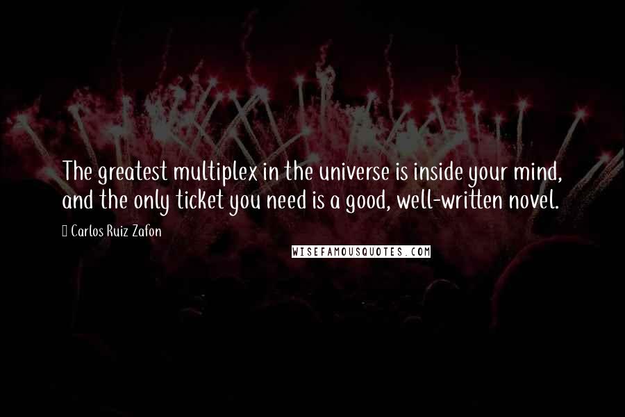 Carlos Ruiz Zafon Quotes: The greatest multiplex in the universe is inside your mind, and the only ticket you need is a good, well-written novel.