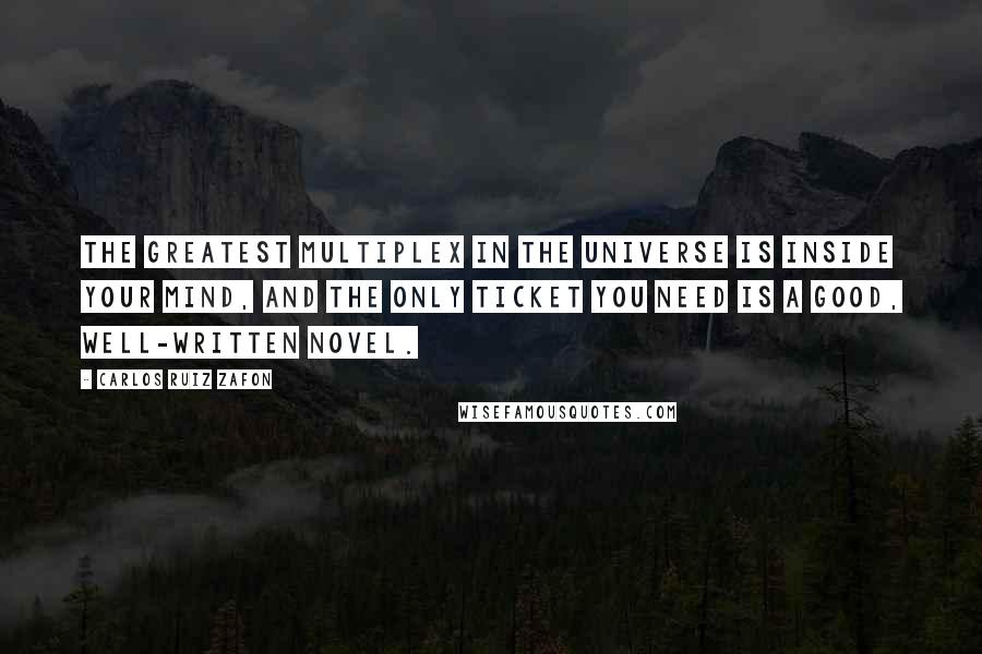 Carlos Ruiz Zafon Quotes: The greatest multiplex in the universe is inside your mind, and the only ticket you need is a good, well-written novel.