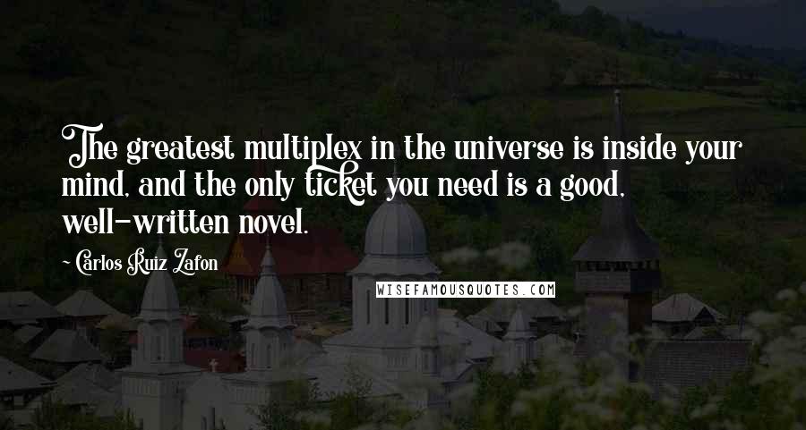 Carlos Ruiz Zafon Quotes: The greatest multiplex in the universe is inside your mind, and the only ticket you need is a good, well-written novel.