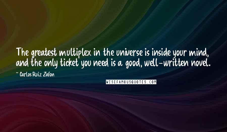 Carlos Ruiz Zafon Quotes: The greatest multiplex in the universe is inside your mind, and the only ticket you need is a good, well-written novel.