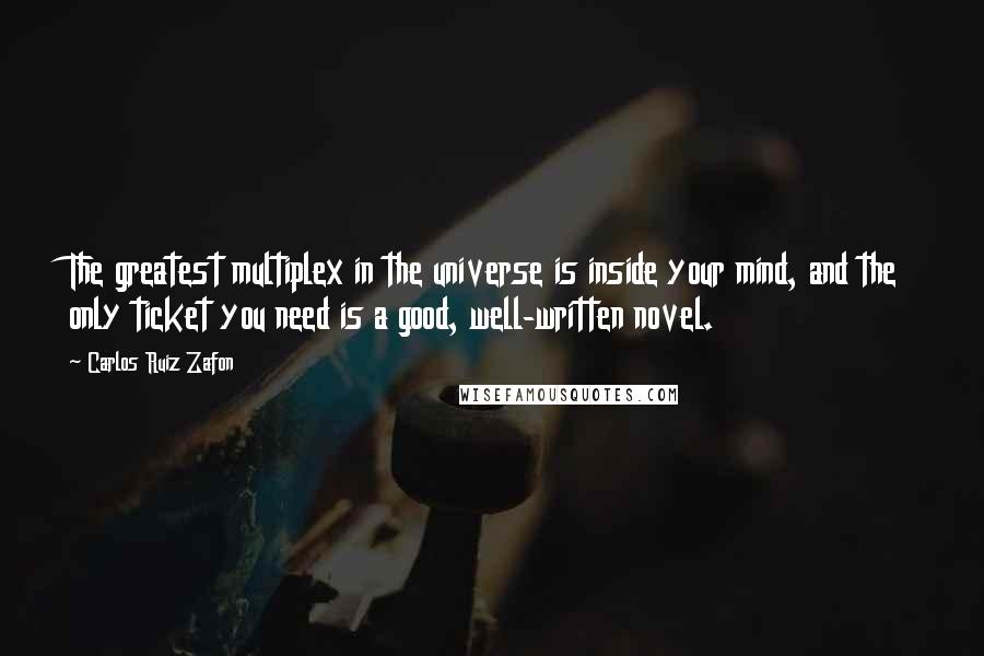 Carlos Ruiz Zafon Quotes: The greatest multiplex in the universe is inside your mind, and the only ticket you need is a good, well-written novel.