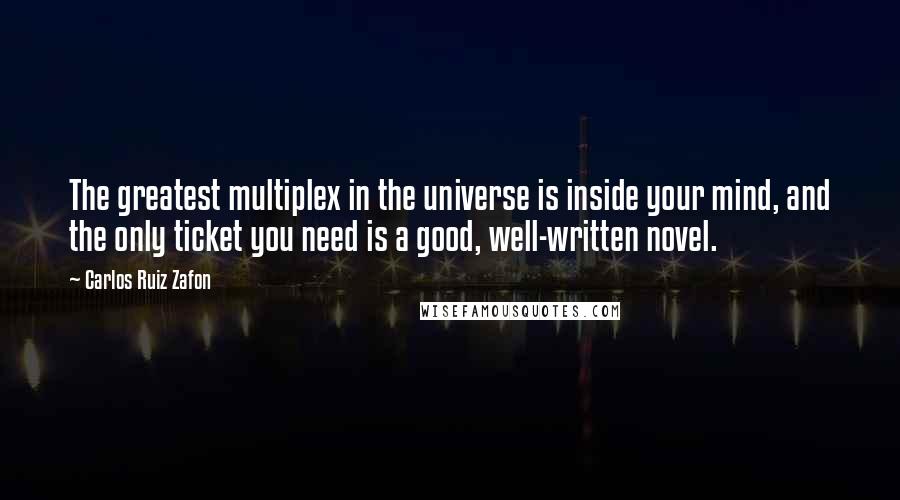 Carlos Ruiz Zafon Quotes: The greatest multiplex in the universe is inside your mind, and the only ticket you need is a good, well-written novel.