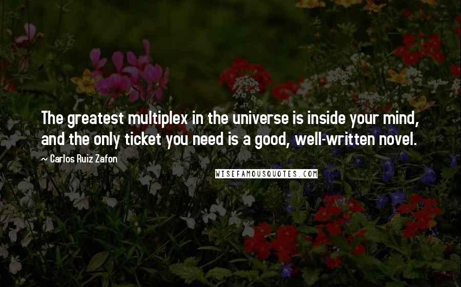 Carlos Ruiz Zafon Quotes: The greatest multiplex in the universe is inside your mind, and the only ticket you need is a good, well-written novel.