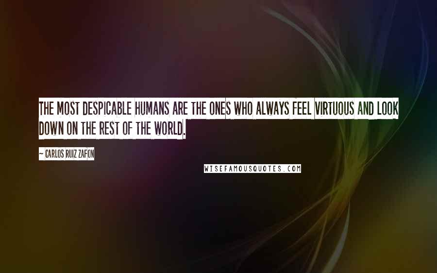 Carlos Ruiz Zafon Quotes: The most despicable humans are the ones who always feel virtuous and look down on the rest of the world.