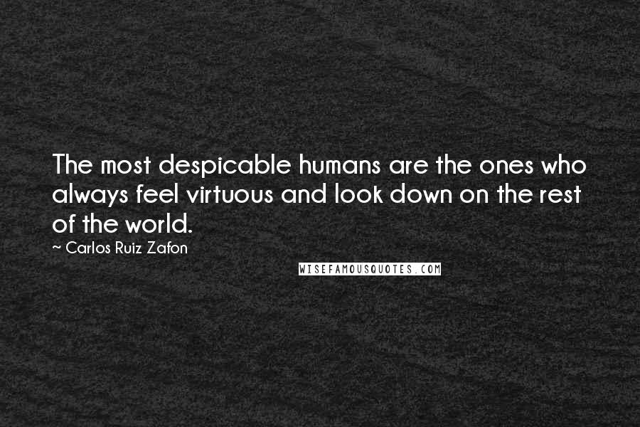 Carlos Ruiz Zafon Quotes: The most despicable humans are the ones who always feel virtuous and look down on the rest of the world.