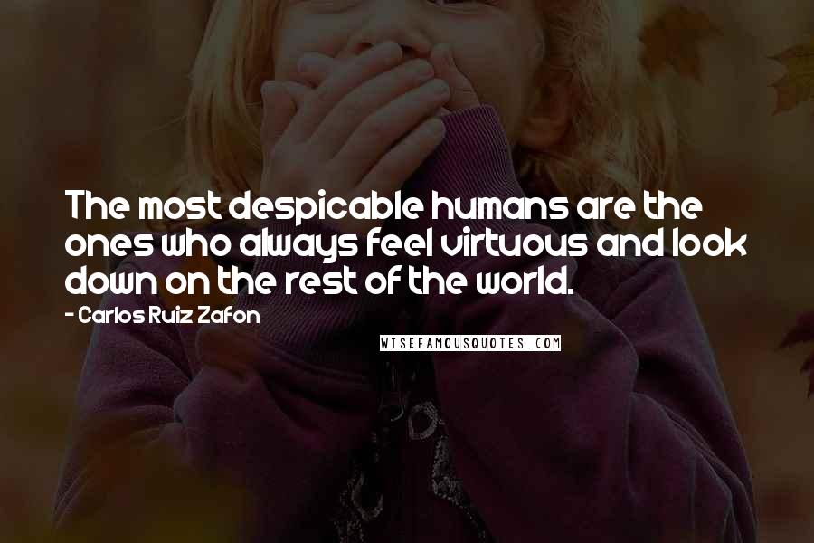 Carlos Ruiz Zafon Quotes: The most despicable humans are the ones who always feel virtuous and look down on the rest of the world.