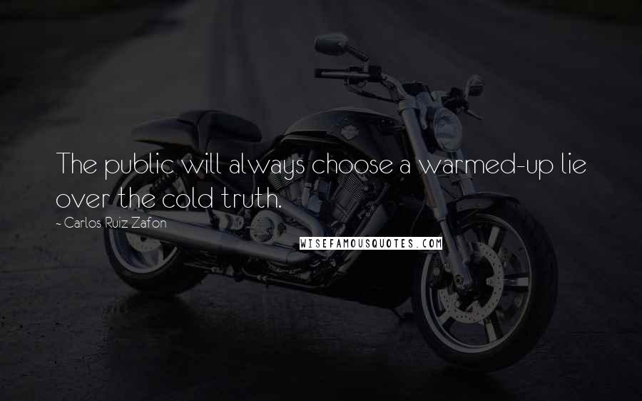 Carlos Ruiz Zafon Quotes: The public will always choose a warmed-up lie over the cold truth.