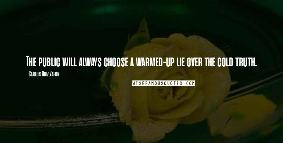 Carlos Ruiz Zafon Quotes: The public will always choose a warmed-up lie over the cold truth.