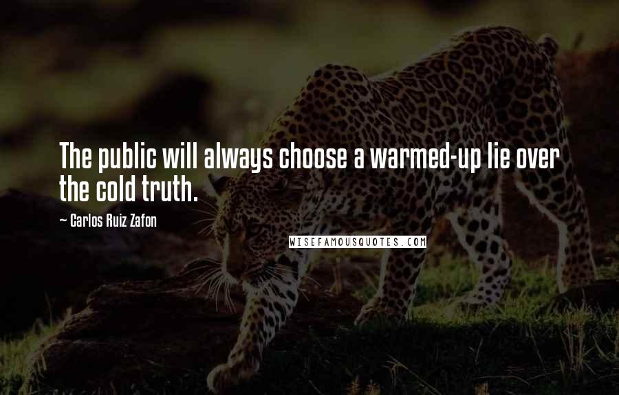 Carlos Ruiz Zafon Quotes: The public will always choose a warmed-up lie over the cold truth.