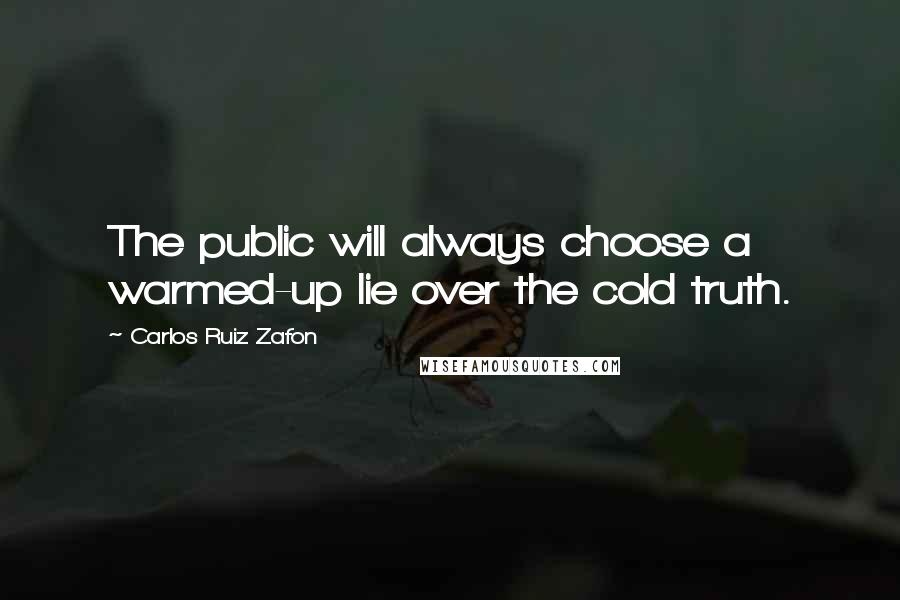 Carlos Ruiz Zafon Quotes: The public will always choose a warmed-up lie over the cold truth.