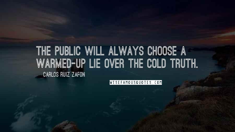 Carlos Ruiz Zafon Quotes: The public will always choose a warmed-up lie over the cold truth.