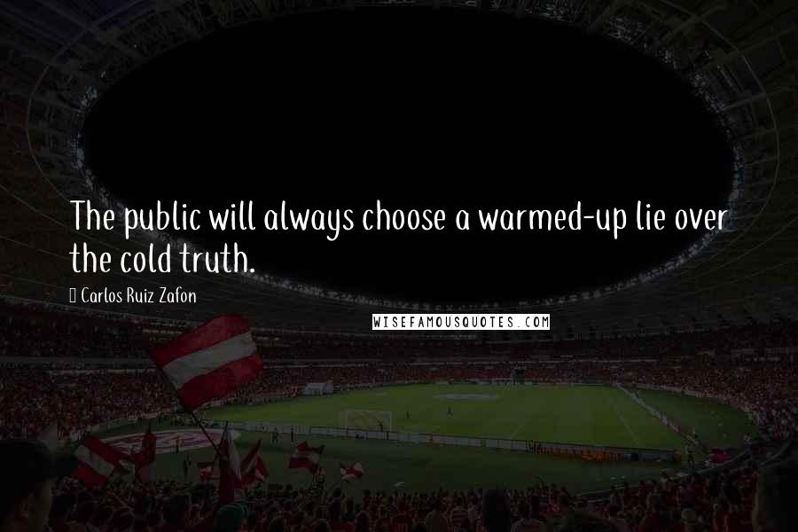 Carlos Ruiz Zafon Quotes: The public will always choose a warmed-up lie over the cold truth.