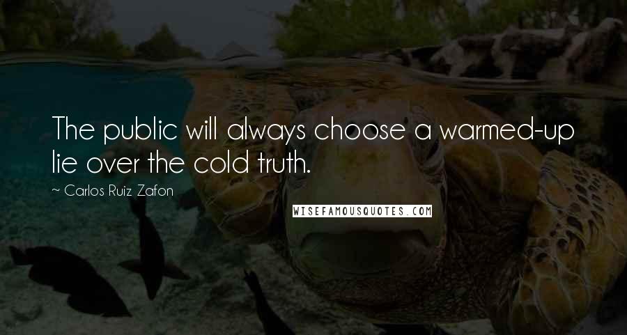 Carlos Ruiz Zafon Quotes: The public will always choose a warmed-up lie over the cold truth.