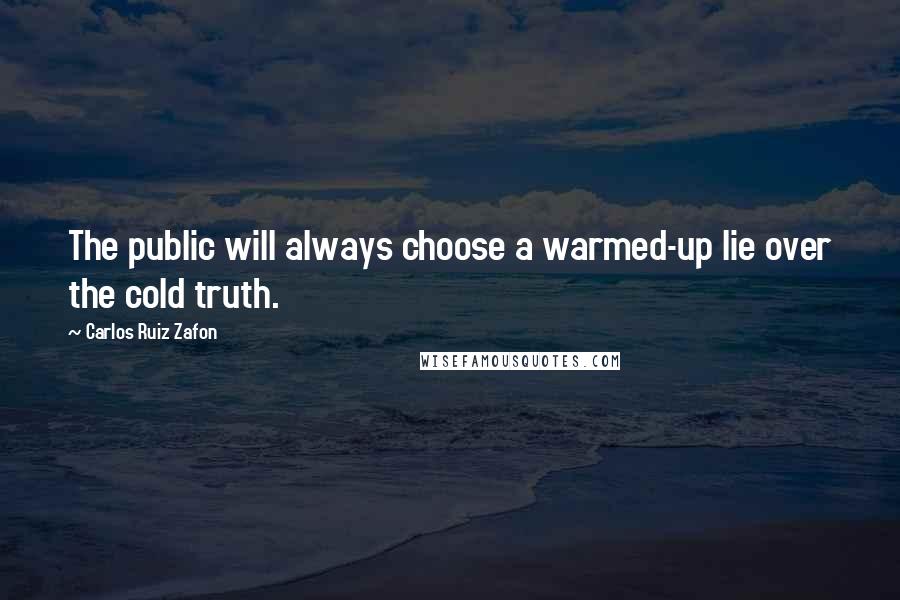 Carlos Ruiz Zafon Quotes: The public will always choose a warmed-up lie over the cold truth.