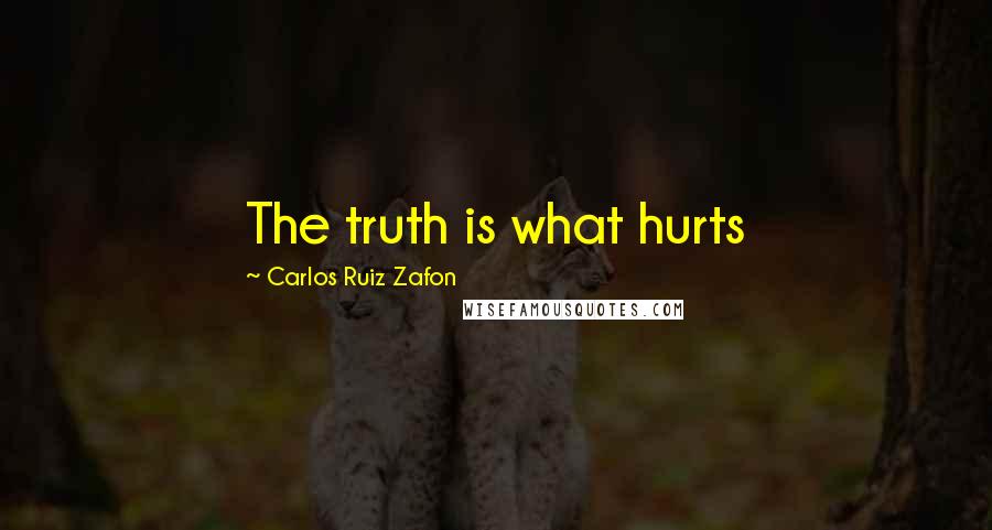 Carlos Ruiz Zafon Quotes: The truth is what hurts