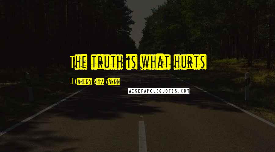 Carlos Ruiz Zafon Quotes: The truth is what hurts