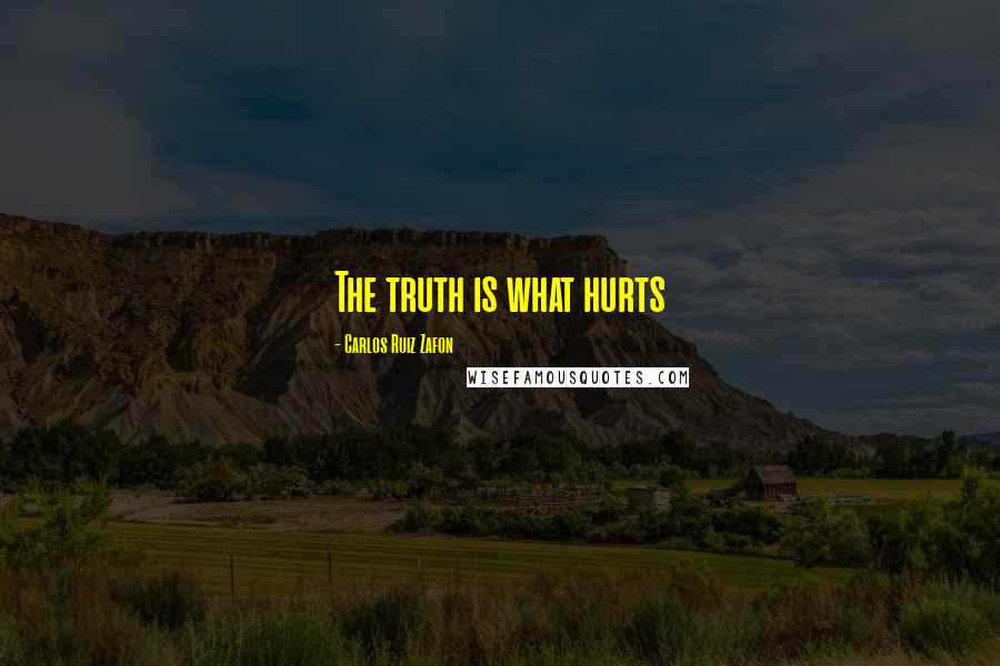 Carlos Ruiz Zafon Quotes: The truth is what hurts