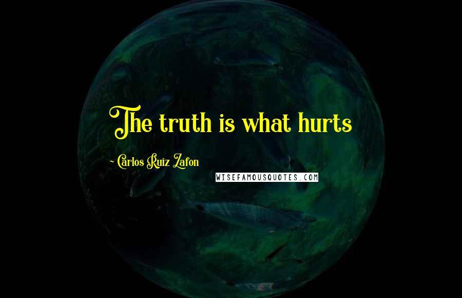 Carlos Ruiz Zafon Quotes: The truth is what hurts