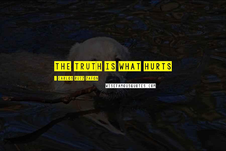 Carlos Ruiz Zafon Quotes: The truth is what hurts