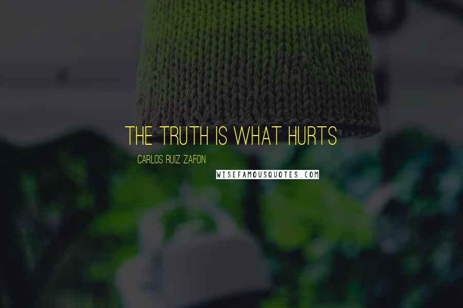 Carlos Ruiz Zafon Quotes: The truth is what hurts