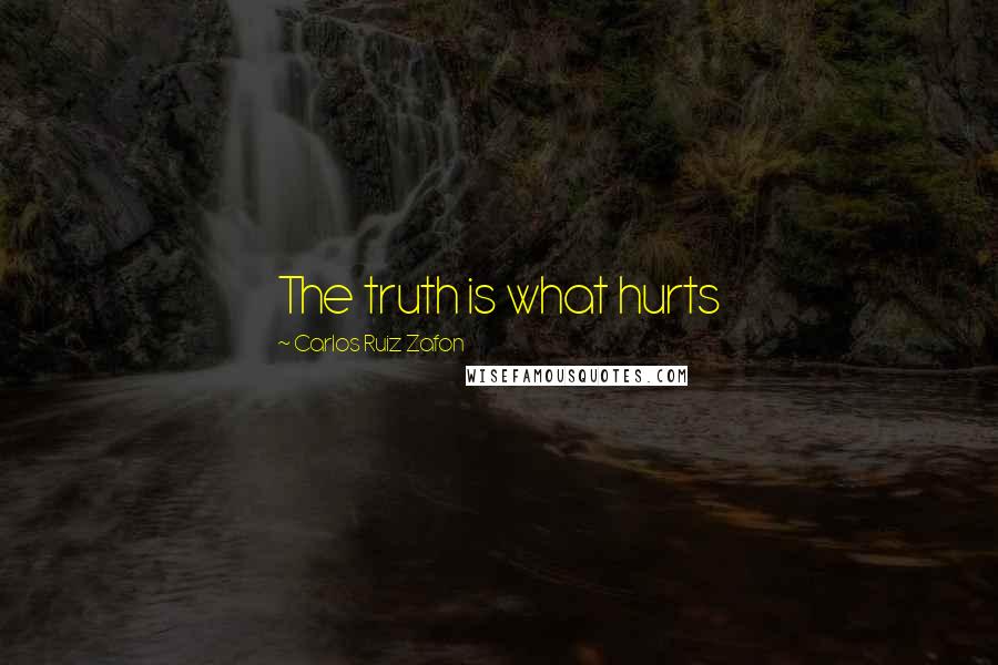 Carlos Ruiz Zafon Quotes: The truth is what hurts