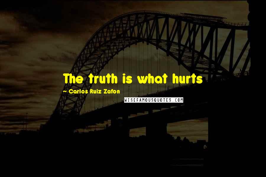 Carlos Ruiz Zafon Quotes: The truth is what hurts