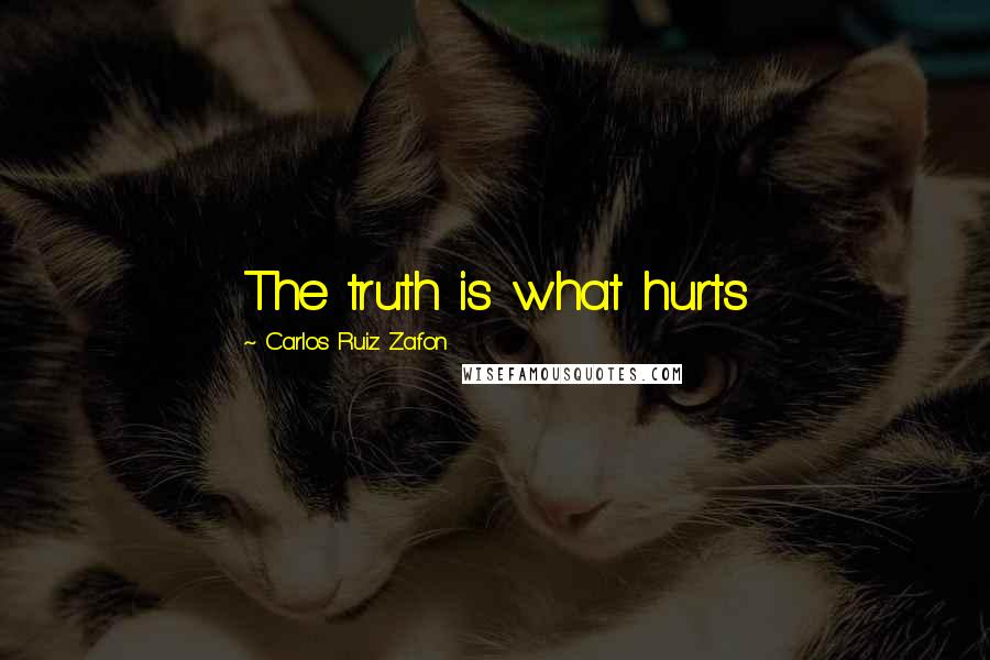 Carlos Ruiz Zafon Quotes: The truth is what hurts