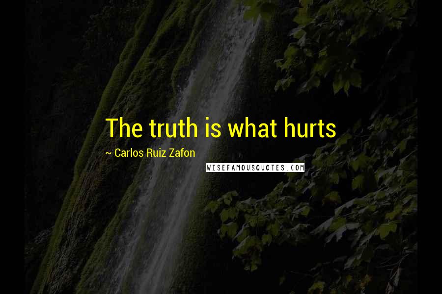 Carlos Ruiz Zafon Quotes: The truth is what hurts