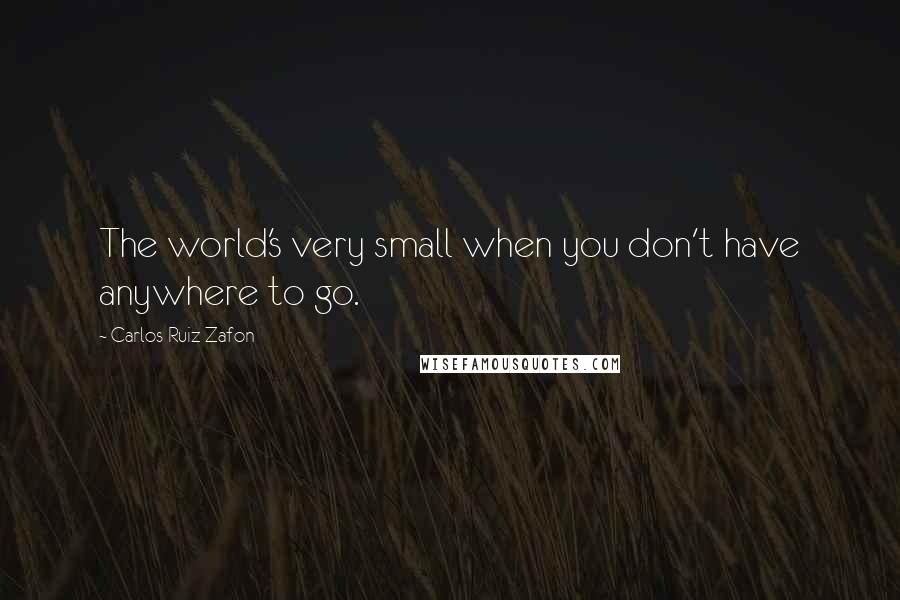 Carlos Ruiz Zafon Quotes: The world's very small when you don't have anywhere to go.