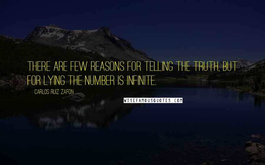 Carlos Ruiz Zafon Quotes: There are few reasons for telling the truth, but for lying the number is infinite.