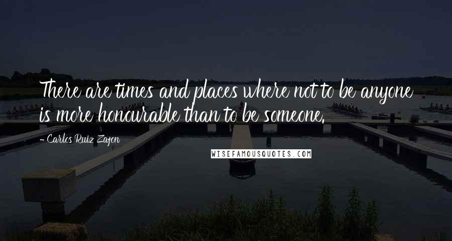 Carlos Ruiz Zafon Quotes: There are times and places where not to be anyone is more honourable than to be someone.