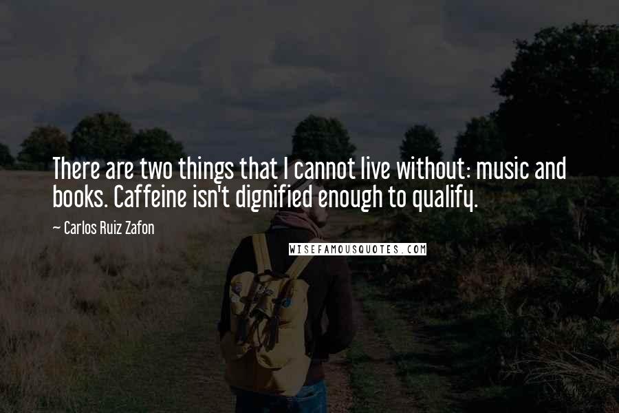 Carlos Ruiz Zafon Quotes: There are two things that I cannot live without: music and books. Caffeine isn't dignified enough to qualify.