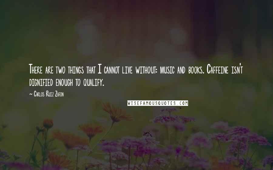 Carlos Ruiz Zafon Quotes: There are two things that I cannot live without: music and books. Caffeine isn't dignified enough to qualify.