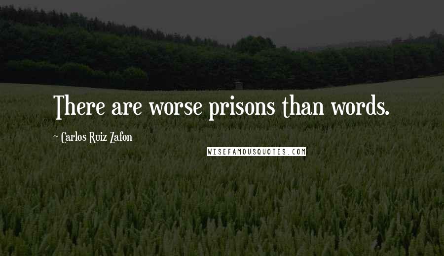 Carlos Ruiz Zafon Quotes: There are worse prisons than words.